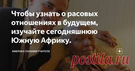 Чтобы узнать о расовых отношениях в будущем, изучайте сегодняшнюю Южную Африку. Эти слова моего американского профессора, произнесённые в 2001 году, я запомнил на всю жизнь, когда сидел на его уроках и поражался тому, как курс под скучнейшим названием "Политика Южной Африки" мог оказаться таким интересным и полезным, что многое в мире для меня прояснилось.