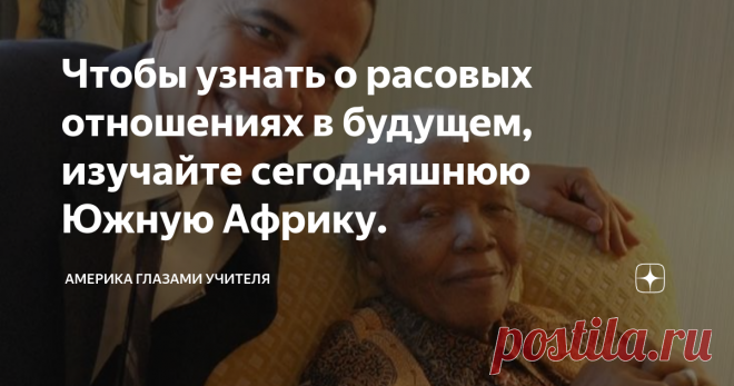 Чтобы узнать о расовых отношениях в будущем, изучайте сегодняшнюю Южную Африку. Эти слова моего американского профессора, произнесённые в 2001 году, я запомнил на всю жизнь, когда сидел на его уроках и поражался тому, как курс под скучнейшим названием 