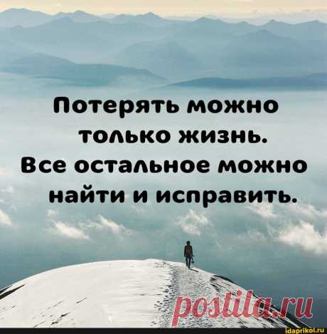 Потерять можно только жизнь. Все остальное можно найти и исправить. - АйДаПрикол