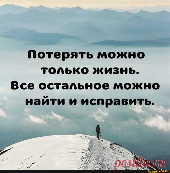 Потерять можно только жизнь. Все остальное можно найти и исправить. - АйДаПрикол