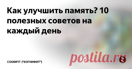 Как улучшить память? 10 полезных советов на каждый день Многие из нас думают, что наша память является врожденной, и поэтому не делают ничего, чтобы ее улучшить. Мы не ценим значение памяти  до того момента, пока не замечаем первые нарушения в ее работе.  Психолог CogniFit ("КогниФит") Андреа Гарсиа Сердан даст вам несколько полезных советов о том, как можно улучшить эту важную функцию.