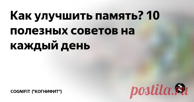 Как улучшить память? 10 полезных советов на каждый день Многие из нас думают, что наша память является врожденной, и поэтому не делают ничего, чтобы ее улучшить. Мы не ценим значение памяти  до того момента, пока не замечаем первые нарушения в ее работе.  Психолог CogniFit (