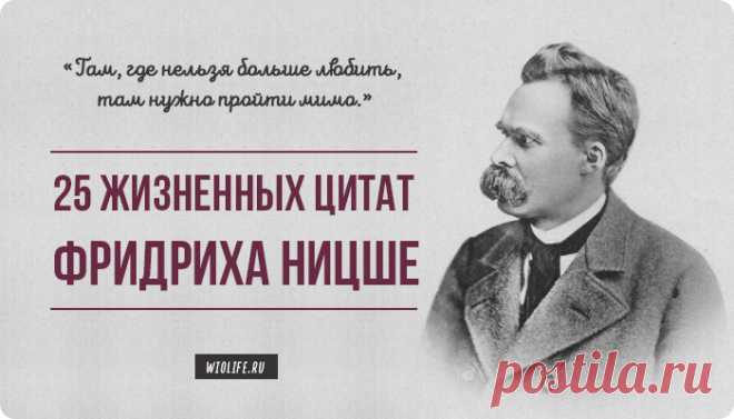 Там, где нельзя больше любить, там нужно пройти мимо. 25 жизненных цитат Фридриха Ницше Фридрих Ницше - немецкий филолог, композитор, мыслитель, учение которого выходит за пределы философского сообщества. Его теория полностью отрицает агрессию, указывая на то, что человек должен в первую очередь победить самого себя, свои инстинкты. Представляем вам 25 цитат философа.



 	Там, где нельзя больше любить, там нужно пройти мимо.


 	Есть два пути избавить вас от страдания: бы...