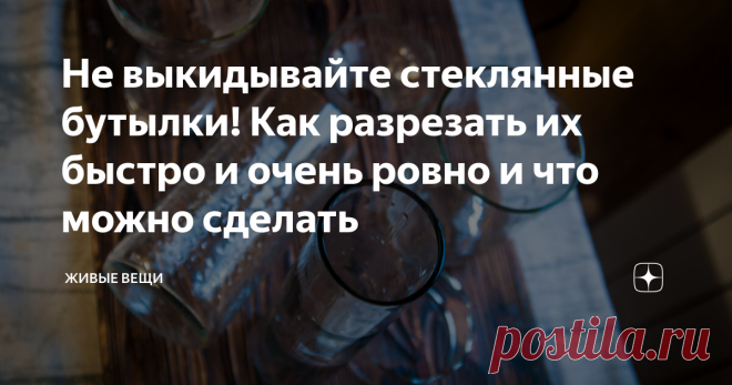 Не выкидывайте стеклянные бутылки! Как разрезать их быстро и очень ровно и что можно сделать простой и доступный способ разрезать любое стекло при помощи проволоки