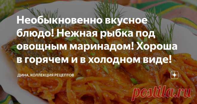 Необыкновенно вкусное блюдо! Нежная рыбка под овощным маринадом! Хороша в горячем и в холодном виде! Статья автора «Дина, Коллекция Рецептов» в Дзене ✍: Блюда из рыбы - это всегда вкусно, а главное, полезно! Сегодня будем готовить рыбу под маринадом.