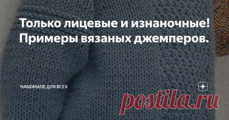 Только лицевые и изнаночные! Примеры вязаных джемперов. Добрый день!
Сегодня я сделала подборку вязаных изделий без сложных узоров и переплетений с использованием только лицевых и изнаночных петель.
Мне очень симпатична идея свитера с треугольниками:
https://i.pinimg.com/564x/61/fa/eb/61faeb8f612e98178e8c4a62a6382e15.jpg