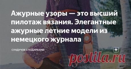 Ажурные узоры — это высший пилотаж вязания. Элегантные ажурные летние модели из немецкого журнала По моему мнению, ажурные узоры всегда украшают вязаные изделия. Иногда даже небольшой и несложный ажурный узор, расположенный небольшой полосой или панелью на лицевой или изнаночной глади полностью меняет все изделие, делает его нарядным и стильным. Я очень люблю вязать разные ажуры. Даже сложный ажур вязать интересно и захватывающе. Вязать простую гладь для меня утомительно. ...