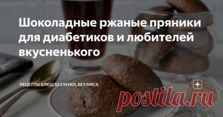 Шоколадные ржаные пряники для диабетиков и любителей вкусненького Статья автора «Рецепты блюд без муки, без мяса» в Дзене ✍: Шоколадные пряники, которые можно есть диабетикам, приготовить не сложно.