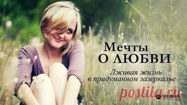 МЕЧТЫ О ЛЮБВИ. ЛЖИВАЯ ЖИЗНЬ В ПРИДУМАННОМ ЗАЗЕРКАЛЬЕ. | Сила любви! Надежда на лучший мир! | Группы Мой Мир