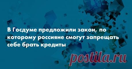 В Госдуме предложили закон, по которому россияне смогут запрещать себе брать кредиты В Госдуме подготовили законопроект, который позволит россиянам заранее отказываться от любых кредитов и не платить по ним, если их оформят мошенники