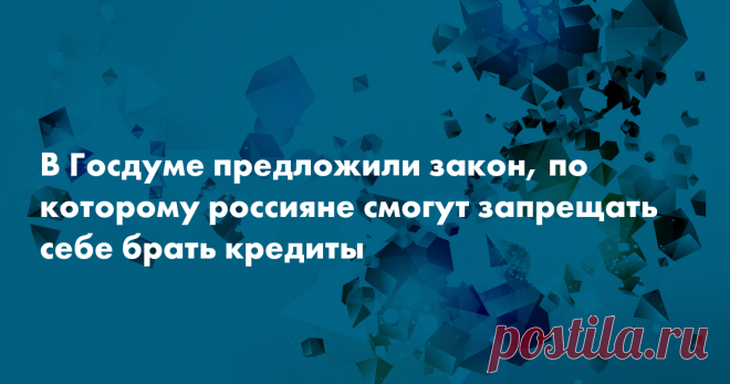 В Госдуме предложили закон, по которому россияне смогут запрещать себе брать кредиты В Госдуме подготовили законопроект, который позволит россиянам заранее отказываться от любых кредитов и не платить по ним, если их оформят мошенники