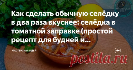 Как сделать обычную селёдку в два раза вкуснее: селёдка в томатной заправке (простой рецепт для будней и праздников)