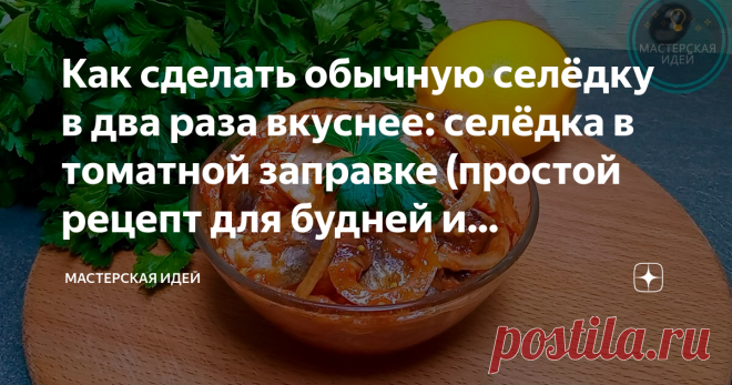 Как сделать обычную селёдку в два раза вкуснее: селёдка в томатной заправке (простой рецепт для будней и праздников)