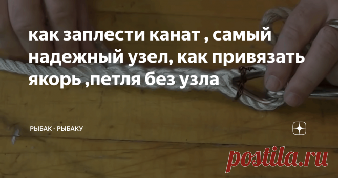 как заплести канат , самый надежный узел, как привязать якорь ,петля без узла