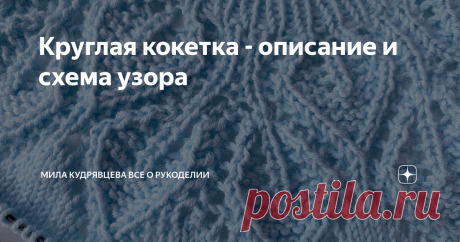 Круглая кокетка - описание и схема узора Круглая кокетка, особенно с ажуром, это всегда что-то очень нежное. Для очередного проекта я выбрала как раз круглую кокетку. Приветствую всех любителей вязания спицами! Меня зовут Мила и сегодня поделюсь с вами вариантом оформления кокетки. Этот узор можно встретить в дизайнах от Дропс. Все у них хорошо, кроме конструкции самого изделия. Ввиду отсутствия ростка, я использую только схему кокетки, все остальное рассчитываю самостояте...