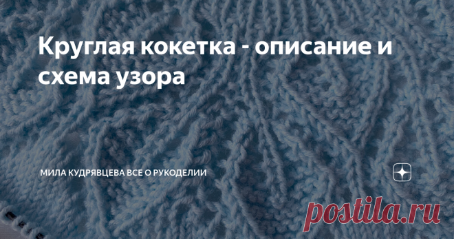 Круглая кокетка - описание и схема узора Круглая кокетка, особенно с ажуром, это всегда что-то очень нежное. Для очередного проекта я выбрала как раз круглую кокетку. Приветствую всех любителей вязания спицами! Меня зовут Мила и сегодня поделюсь с вами вариантом оформления кокетки. Этот узор можно встретить в дизайнах от Дропс. Все у них хорошо, кроме конструкции самого изделия. Ввиду отсутствия ростка, я использую только схему кокетки, все остальное рассчитываю самостояте...