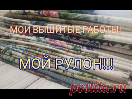 7.Мой РУЛОН вышитых работ! ИТОГИ за три года! Вышивка крестом!