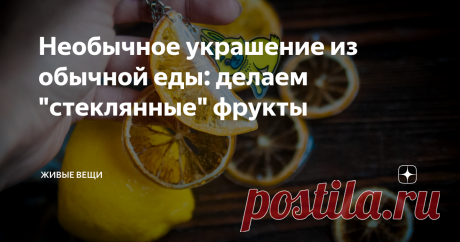 Необычное украшение из обычной еды: делаем "стеклянные" фрукты интересный способ сделать необычные украшения из еды
