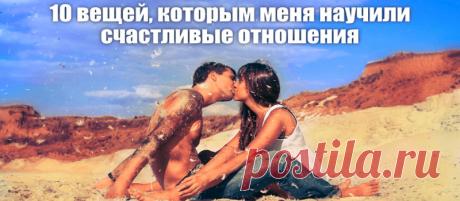 10 ВЕЩЕЙ, КОТОРЫМ МЕНЯ НАУЧИЛИ СЧАСТЛИВЫЕ ОТНОШЕНИЯ
