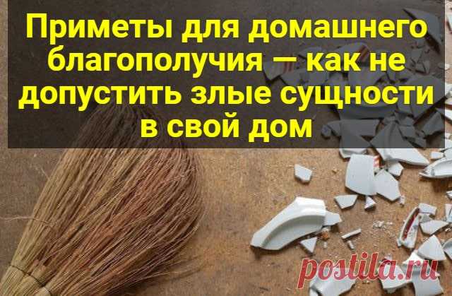 Приметы для домашнего благополучия — как не допустить злые сущности в свой дом   Мое приветствие всем! Давайте поговорим о том, как защитить наши дома, семью от беды. Вы считаете, что это все чепуха? Но те, кто столкнулся с неприятностями из-за невыполнения некоторых примет, поверили в их силу. Поэтому тема нашего разговора – «Приметы для домашнего благополучия». Как выметать сор Многие метут сор по направлению к порогу, а …