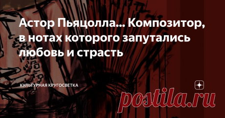 Астор Пьяцолла... Композитор, в нотах которого запутались любовь и страсть " Музыка - это нечто большее, чем женщина. Если с женщиной вы можете просто развестись, то в случае с музыкой вы обречены на вечное чувство, которое унесете с собой в могилу… "
А. Пьяццолла
Если можно по-настоящему испытать любовь, просто услышав музыку, то для меня эта музыка Астора Пьяцолла. Пронзительные, чувственные мелодии аргентинского композитора захватывают сердце словно вихрь и не