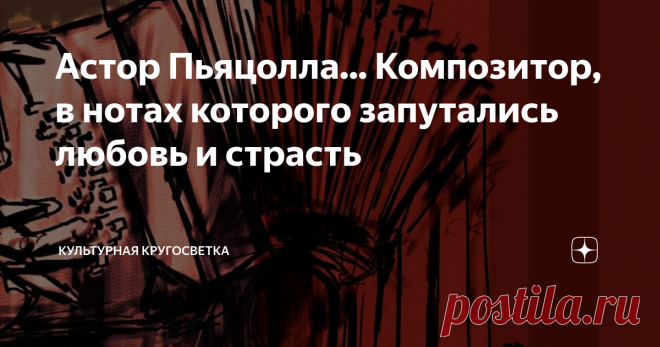 Астор Пьяцолла... Композитор, в нотах которого запутались любовь и страсть 