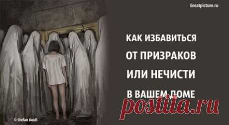 Как избавиться от призраков или нечисти в вашем доме