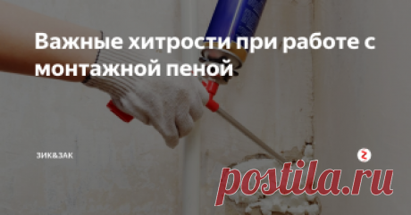Важные хитрости при работе с монтажной пеной Прочитав статью даже самая обычная домохозяйка будет вполне неплохо обращаться с монтажной пеной