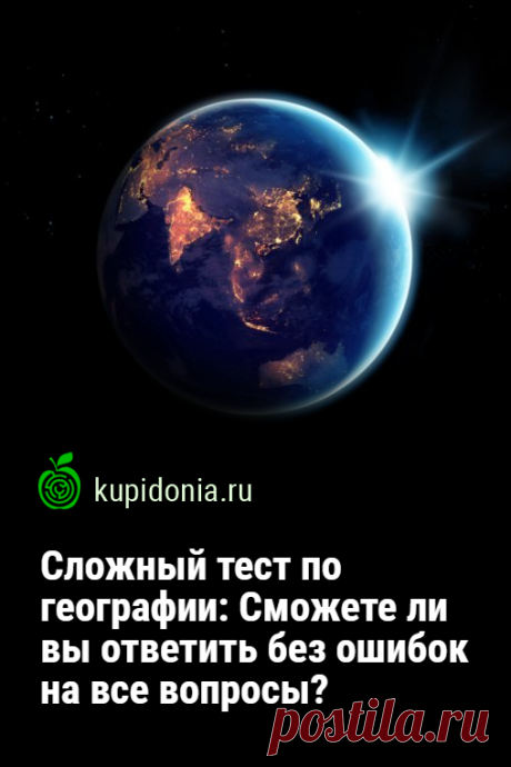 Сложный тест по географии: Сможете ли вы ответить без ошибок на все вопросы?. Сегодня мы предлагаем вам ответить на сложные вопросы по географии и убедится что вы настоящий знаток этой науки.