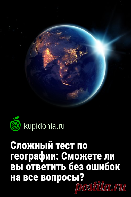 Сложный тест по географии: Сможете ли вы ответить без ошибок на все вопросы?. Сегодня мы предлагаем вам ответить на сложные вопросы по географии и убедится что вы настоящий знаток этой науки.
