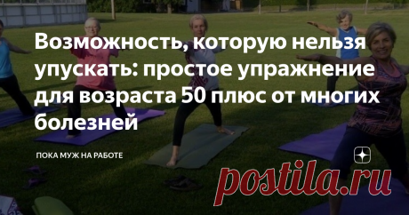 Возможность, которую нельзя упускать: простое упражнение для возраста 50 плюс от многих болезней 5 минут в день для здоровья и молодости!