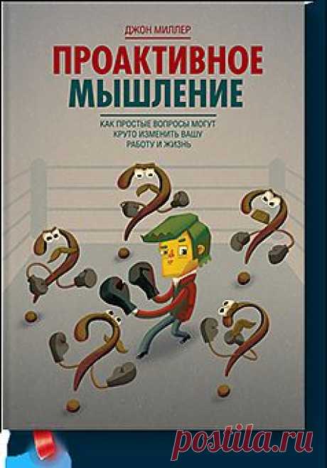 Книга «Проактивное мышление. Как простые вопросы могут круто изменить вашу работу и жизнь». Автор Джон Миллер. Отзывы о книгах, описания, отрывки, бесплатные главы PDF, рецензии.