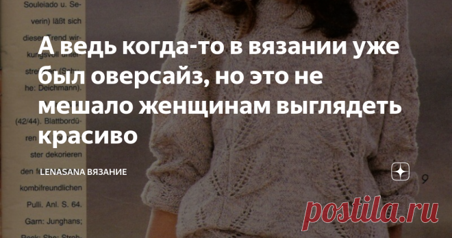 А ведь когда-то в вязании уже был оверсайз, но это не мешало женщинам выглядеть красиво Если немного углубиться в историю моды и вспомнить 20-30 годы  прошлого века, свободные платья с заниженной талией или совсем древние свободные хитоны и туники, то становится ясно, что этот 