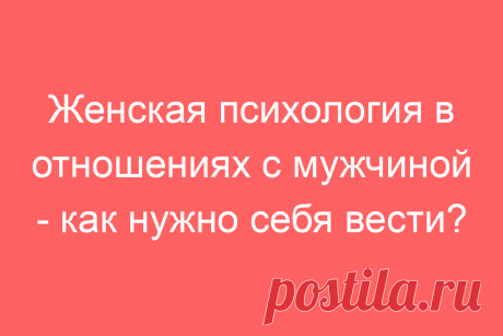 Женская психология в отношениях с мужчиной &amp;#8212; как нужно себя вести?