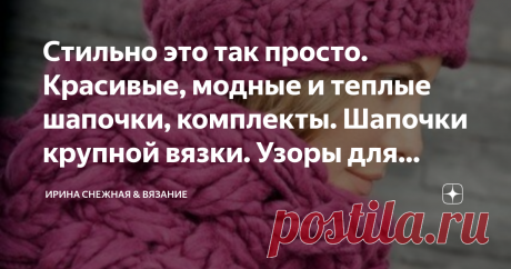 Стильно это так просто. Красивые, модные и теплые шапочки, комплекты. Шапочки крупной вязки. Узоры для шапок, идеи. Стильный комплект 2019
Что важнее для модницы -  мода, красота или тепло? И можно ли все это совместить? Можно и с большим успехом! Если правильно подобрать модель шапочки, узор и очень важный пункт это качество пряжи! Все эти этапы  и есть стиль, и это так просто!
Здравствуйте девочки рукодельницы и мастерицы! Сегодня у нас снова шапочки. Думаю для многих эт...