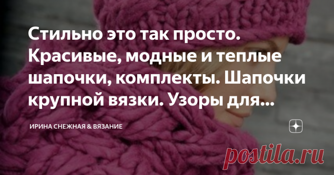 Стильно это так просто. Красивые, модные и теплые шапочки, комплекты. Шапочки крупной вязки. Узоры для шапок, идеи. Стильный комплект 2019
Что важнее для модницы -  мода, красота или тепло? И можно ли все это совместить? Можно и с большим успехом! Если правильно подобрать модель шапочки, узор и очень важный пункт это качество пряжи! Все эти этапы  и есть стиль, и это так просто!
Здравствуйте девочки рукодельницы и мастерицы! Сегодня у нас снова шапочки. Думаю для многих эт...