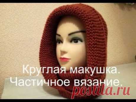 Капюшон спицами.  Круглая макушка.  Частичное вязание.