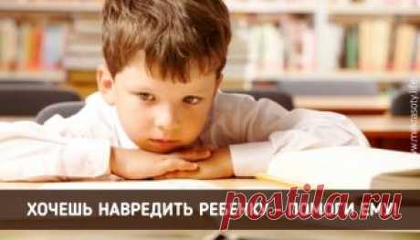 Никогда не помогайте ребенку! Обращение во всем родителям