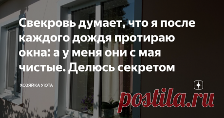 Свекровь думает, что я после каждого дождя протираю окна: а у меня они с мая чистые. Делюсь секретом Мыть окна – это целое испытание. Стекла с двух сторон, оконные рамы, откосы, подоконники. Стоит только взяться и всё! Половина дня потеряна.