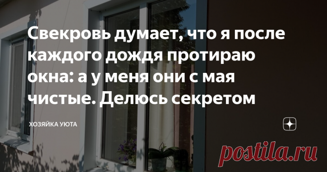 Свекровь думает, что я после каждого дождя протираю окна: а у меня они с мая чистые. Делюсь секретом Мыть окна – это целое испытание. Стекла с двух сторон, оконные рамы, откосы, подоконники. Стоит только взяться и всё! Половина дня потеряна.