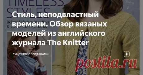 Стиль, неподвластный времени. Обзор вязаных моделей из английского журнала The Knitter Я очень люблю английский журнал по вязанию The Knitter. Люблю листать новые выпуски, но иногда смотрю и старые. Почти во всех номерах можно найти что-то интересное, цепляющее. Не поддерживаю мнение, что «старое — неинтересное». Иногда модели 5-ти, 10-ти и даже 20-ти летней давности смотрятся более актуально и стильно, чем нынешние. Нужно просто ко всему подходить творчески. Я считаю, что...