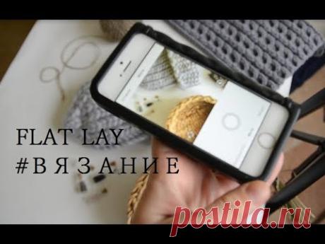 Как фотографировать вязание в Instagram? ★ Раскладка ★ Flat lay ★ Мой опыт