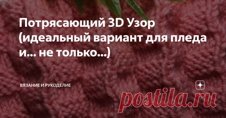 Потрясающий 3D Узор (идеальный вариант для пледа и... не только...) Всем привет!
Сегодня вяжу  Потрясающий 3D Узор.
Узор двухсторонний, совершенно одинаково выглядит с обеих сторон