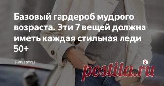 Базовый гардероб мудрого возраста. Эти 7 вещей должна иметь каждая стильная леди 50+ Гардероб, который поможет выглядеть эффектнее и моложе