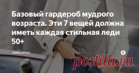 Базовый гардероб мудрого возраста. Эти 7 вещей должна иметь каждая стильная леди 50+ Гардероб, который поможет выглядеть эффектнее и моложе