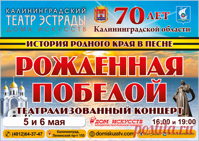 «Рождённая победой» 
2016 год – год 70-летия образования Калининградской области.
Этому событию посвящена премьера программы Театра эстрады Дома искусств, которая состоится 5 и 6 мая в 16.00 и 19.00.  Театрализованный концерт «Рожденная Победой» - это история родного края в песне...
http://www.randevu39.ru/kaliningrad-teatr/teatr-jestrady-doma-iskusstv-kaliningrad/