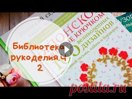 Библиотека рукоделия.Часть 2.Японская вышивка и вязание крючком. 1 часть- &quot;Яонский сад&quot; Кадзуко Аоки &quot;Японское вязание крчком&quot; &quot;Библия узоров.250 оригинальных идей&quot;...