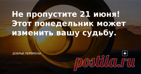 Не пропустите 21 июня! Этот понедельник может изменить вашу судьбу. Приветствую моих хороших читателей! Добрые перемены с вами  ❤️ Спешу сообщить важные новости с астрологических полей. Новая июньская неделя начинается необычно. Ее открывает день летнего Солнцестояния. Солнцестояние - одна из ключевых точек года! Это переломный момент, когда судьба меняется и направляется по новому пути. В планетном царстве Солнце - самое главное светило. Это царь планет, источник жизни и ...
