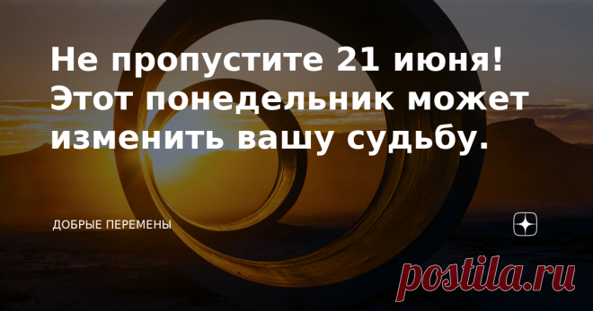 Не пропустите 21 июня! Этот понедельник может изменить вашу судьбу. Приветствую моих хороших читателей! Добрые перемены с вами  ❤️ Спешу сообщить важные новости с астрологических полей. Новая июньская неделя начинается необычно. Ее открывает день летнего Солнцестояния. Солнцестояние - одна из ключевых точек года! Это переломный момент, когда судьба меняется и направляется по новому пути. В планетном царстве Солнце - самое главное светило. Это царь планет, источник жизни и ...