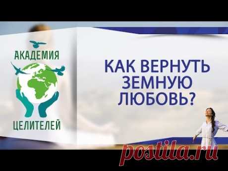 Как вернуть земную любовь? Практика ( Академия Целителей )